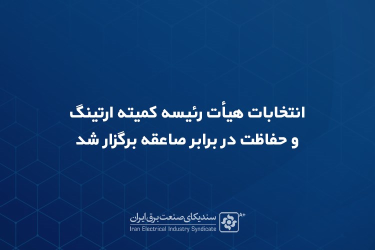 انتخابات هیأت رئیسه کمیته ارتینگ و حفاظت در برابر صاعقه برگزار شد